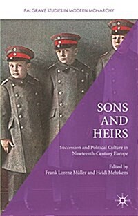 Sons and Heirs : Succession and Political Culture in Nineteenth-Century Europe (Hardcover, 1st ed. 2016)