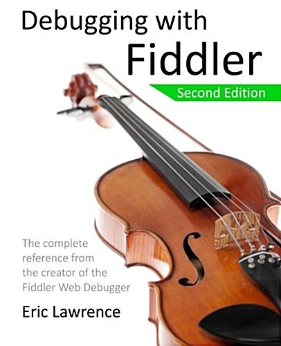 Debugging with Fiddler: The Complete Reference from the Creator of the Fiddler Web Debugger (Paperback)