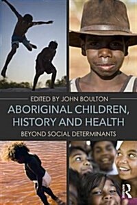 Aboriginal Children, History and Health : Beyond Social Determinants (Paperback)