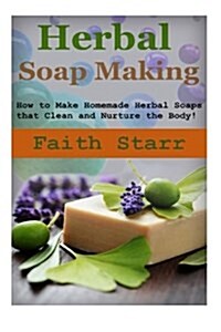 Herbal Soap Making: How to Make Homemade Herbal Soaps That Clean and Nurture the Body! (Paperback)