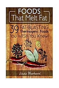 Foods That Melt Fat: 39 Fat-Blasting Thermogenic Foods You Wish You Knew! (Paperback)