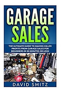 Garage Sales: The Ultimate Beginners Guide to Making Killer Profits from Garage Sales in 30 Minutes or Less! (Paperback)