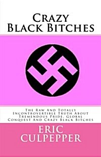 Crazy Black Bitches: The Raw and Totally Incontrovertible Truth about Tremendous Pride, Global Conquest and Crazy Black Bitches (Paperback)
