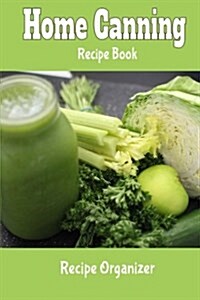 Home Canning Recipe Book Recipe Organizer: Blank Recipe Book to Make Your Own Cookbook (Paperback)