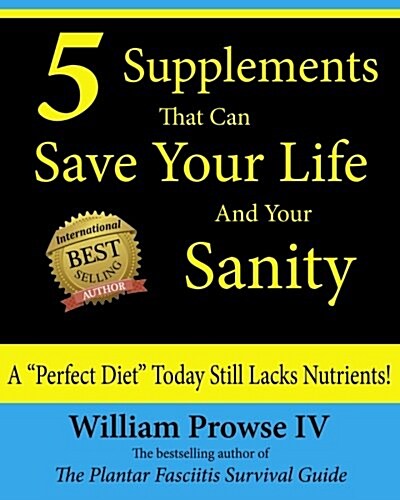 5 Supplements That Can Save Your Life and Your Sanity: A Perfect Diet Today Still Lacks Nutrients! (Paperback)