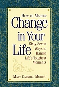 How to Master Change in Your Life: Sixty-Seven Ways to Handle Lifes Toughest Moments (Paperback)