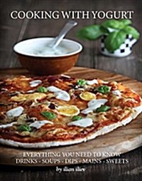 Cooking with Yogurt: Everything You Need to Know - Drinks - Soups - Dips Mains - Sweets (Paperback)