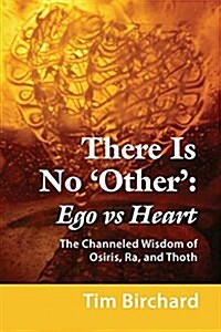 There Is No Other: Ego vs. Heart - The Channeled Wisdom of Osiris, Ra, and Thoth (Paperback)