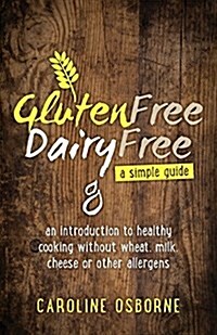 Gluten Free, Dairy Free: A Simple Guide: An Introduction to Healthy Cooking Without Wheat, Milk, Cheese or Other Allergens (Paperback)