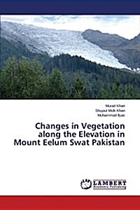 Changes in Vegetation Along the Elevation in Mount Eelum Swat Pakistan (Paperback)