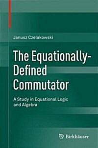 The Equationally-Defined Commutator: A Study in Equational Logic and Algebra (Hardcover, 2015)