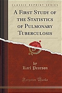 A First Study of the Statistics of Pulmonary Tuberculosis (Classic Reprint) (Paperback)