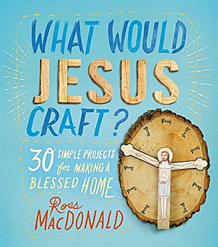 What Would Jesus Craft?: 30 Simple Projects for Making a Blessed Home (Hardcover)