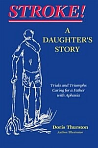 Stroke! a Daugthers Story: Trials and Triumphs Caring for a Father with Aphasia (Paperback)