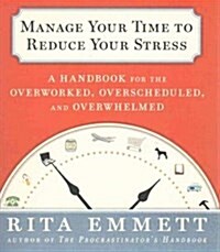 Manage Your Time to Reduce Your Stress: A Handbook for the Overworked, Overscheduled, and Overwhelmed (Audio CD)