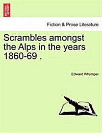 Scrambles Amongst the Alps in the Years 1860-69 . (Paperback)