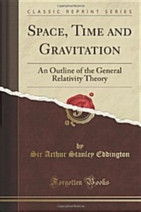 Space, Time and Gravitation: An Outline of the General Relativity Theory (Classic Reprint) (Paperback)