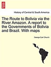 The Route to Bolivia Via the River Amazon. a Report to the Governments of Bolivia and Brazil. with Maps (Paperback)