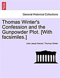 Thomas Winters Confession and the Gunpowder Plot. [With Facsimiles.] (Paperback)