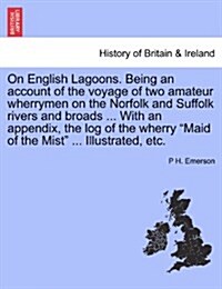 On English Lagoons. Being an Account of the Voyage of Two Amateur Wherrymen on the Norfolk and Suffolk Rivers and Broads ... with an Appendix, the Log (Paperback)