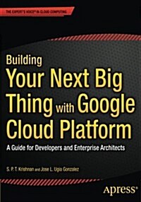 Building Your Next Big Thing with Google Cloud Platform: A Guide for Developers and Enterprise Architects (Paperback)