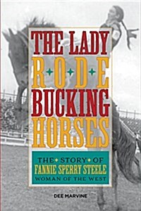 Lady Rode Bucking Horses: The Story of Fannie Sperry Steele, Woman of the West (Paperback)