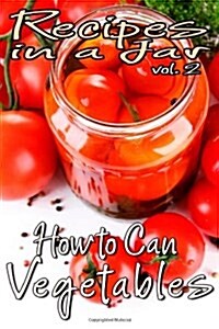 Recipes in a Jar Vol. 2: How to Can Vegetables (Paperback)