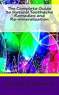 The Complete Guide to Natural Toothache Remedies and Re-Mineralization: Scientifically Proven Non-Invasive Healing Techniques for Teeth and Gums (Paperback)