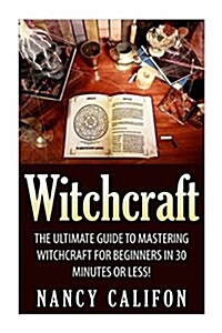 Witchcraft: The Ultimate Beginners Guide to Mastering Witchcraft in 30 Minutes or Less. (Paperback)