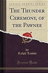 The Thunder Ceremony, of the Pawnee (Classic Reprint) (Paperback)