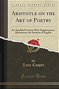 Aristotle on the Art of Poetry: An Amplified Version with Supplementary Illustrations, for Students of English (Classic Reprint) (Paperback)
