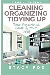 Organization: Cleaning, Organizing, Tidying Up - Take Back Your Home and Your Life! (Paperback)