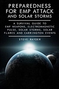 Preparedness for Emp Attack and Solar Storms: A Survival Guide to Emp Weapons, Electromagnetic Pulse, Solar Storms, Solar Flares and Carrington Events (Paperback)