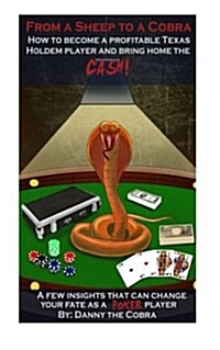 From a Sheep to a Cobra: How to Become a Profitable Texas Holdem Player and Bring Home the Cash! a Few Insights That Can Change Your Fate as a (Paperback)
