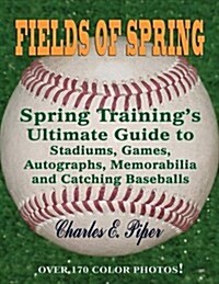 Fields of Spring: Spring Trainings Ultimate Guide to Stadiums, Games, Autographs, Memorabilia and Catching Baseballs (Paperback)