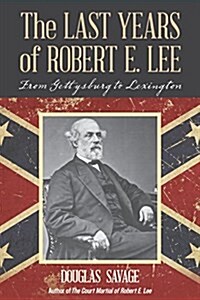 The Last Years of Robert E. Lee: From Gettysburg to Lexington (Paperback)