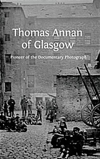 Thomas Annan of Glasgow: Pioneer of the Documentary Photograph (Hardcover, Hardback)