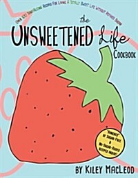 The Unsweetened Life Cookbook: Tantalizing Recipes for Living a Totally Sweet Life Without Sugar (Paperback)