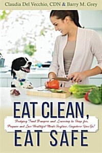 Eat Clean, Eat Safe: Dodging Food Dangers and Learning to Shop For, Prepare and Love Healthful Meals Anytime, Anywhere You Go! (Paperback)