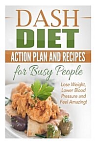 Dash Diet Action Plan and Recipes for Busy People: Lose Weight, Lower Blood Pressure and Feel Amazing! (Paperback)
