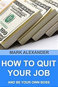 How to Quit Your Job and Be Your Own Boss: 67 Proven Ways to Make Money Without a Job (Paperback)