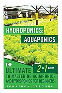 Hydroponics: Aquaponics: The Ultimate 2 in 1 Guide to Mastering Aquaponics and Hydroponics for Beginners! (Paperback)