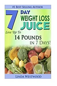 7-Day Weight Loss Juice: Lose Up to 14 Pounds in 7 Days! (Paperback)