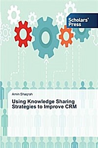 Using Knowledge Sharing Strategies to Improve Crm (Paperback)