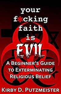 Your F*cking Faith Is Evil: A Beginners Guide to the Extermination of Religious Belief (Paperback)