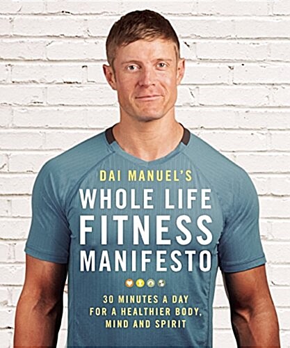 Dai Manuels Whole Life Fitness Manifesto: 30 Minutes a Day for a Healthier Body, Mind and Spirit (Paperback)