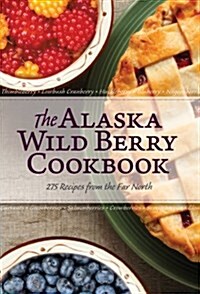 The Alaska Wild Berry Cookbook: 275 Recipes from the Far North (Hardcover)