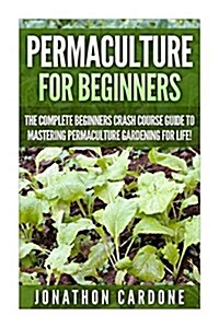 Permaculture for Beginners: The Complete Beginners Crash Course Guide to Learning Permaculture Gardening for Life! (Paperback)