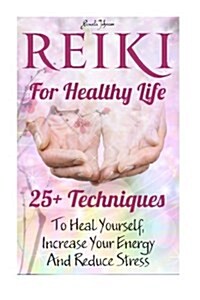 Reiki for Healthy Life: 25+ Techniques to Heal Yourself, Increase Your Energy and Reduce Stress: (Reiki for Beginners, Reiki Healing, Reiki Sy (Paperback)