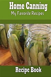 Home Canning My Favorite Recipes Recipe Book: Blank Recipe Book to Make Your Own Cookbook (Paperback)